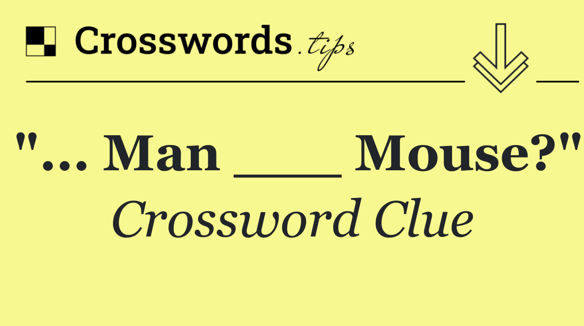 "... man ___ mouse?"