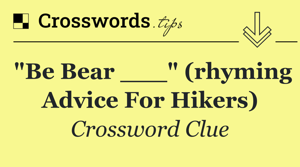 "Be bear ___" (rhyming advice for hikers)
