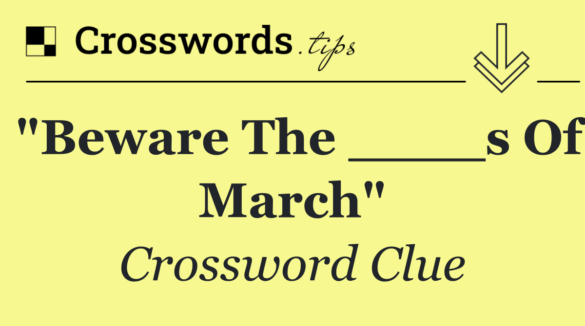 "Beware the ____s of March"