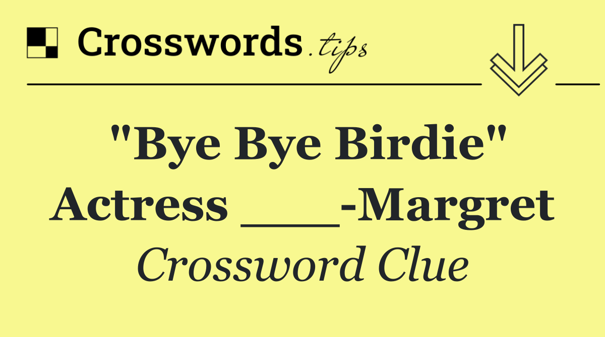 "Bye Bye Birdie" actress ___ Margret