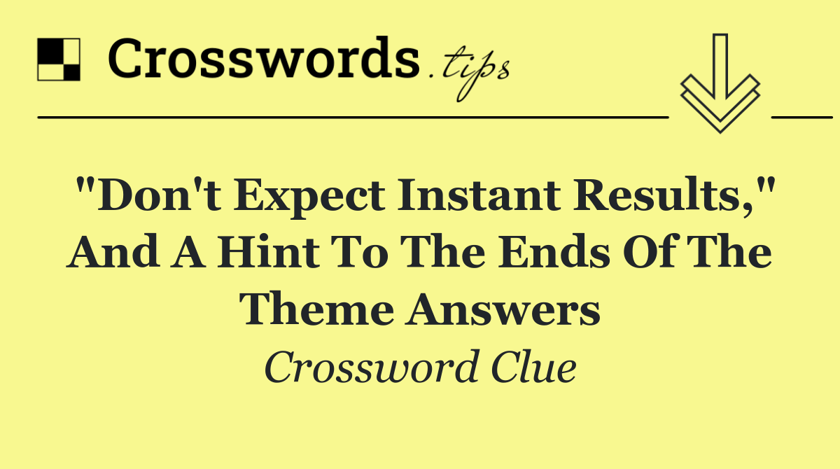 "Don't expect instant results," and a hint to the ends of the theme answers