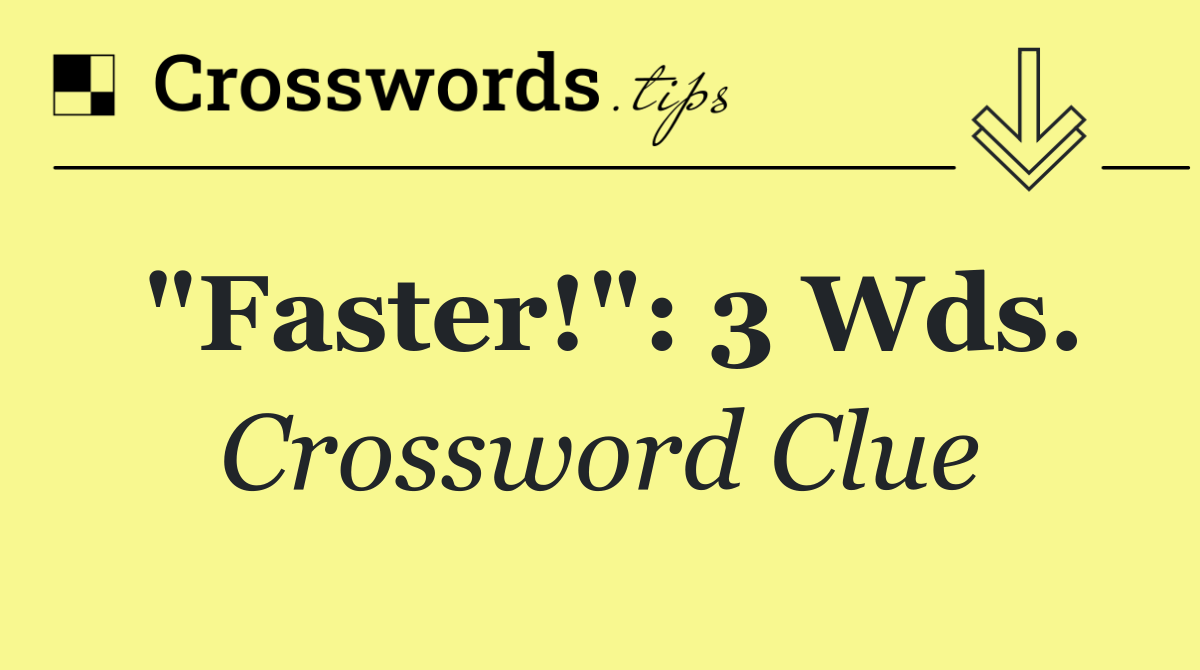 "Faster!": 3 wds.
