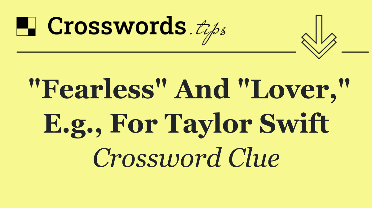 "Fearless" and "Lover," e.g., for Taylor Swift