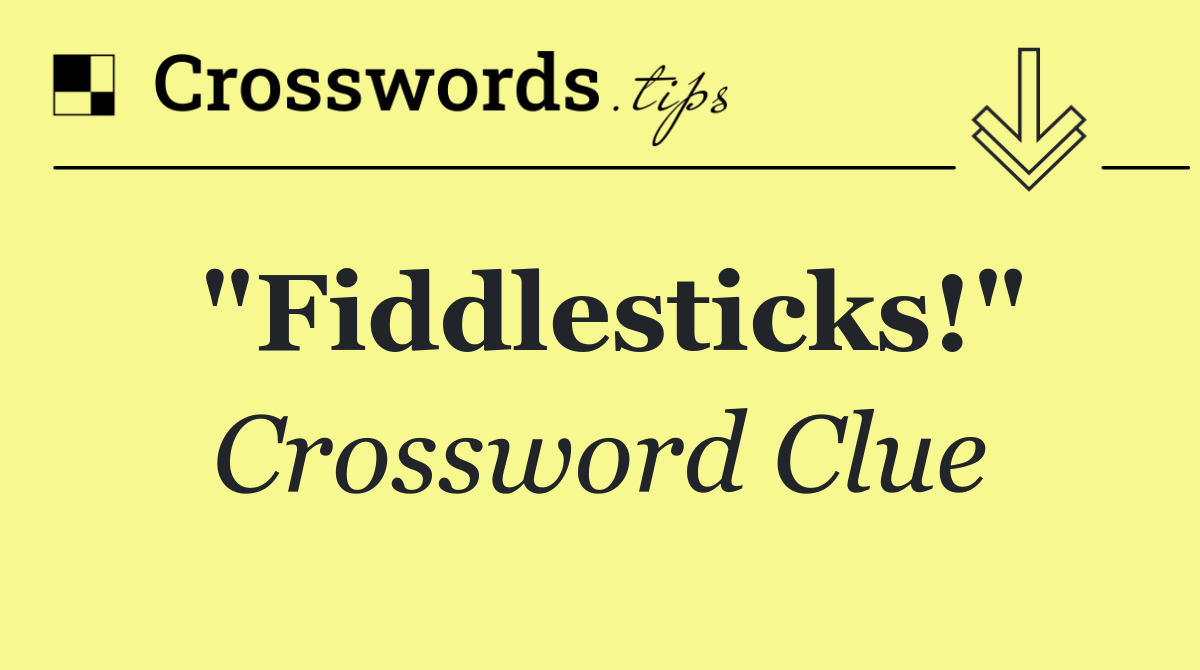 "Fiddlesticks!"