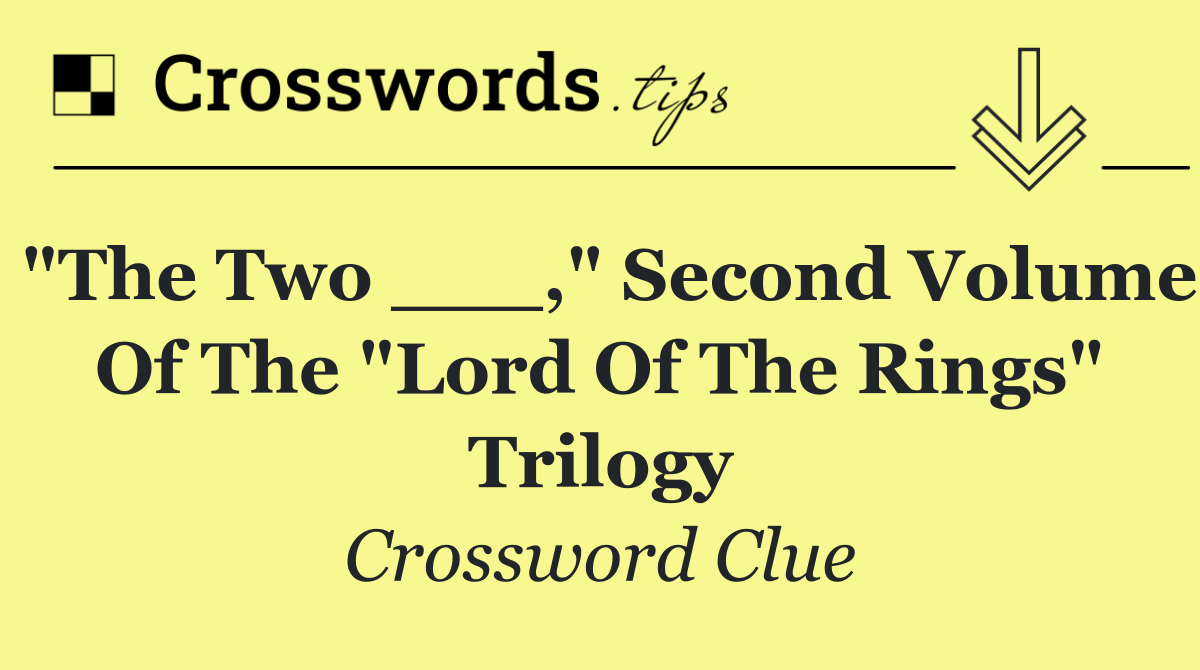 "The Two ___," second volume of the "Lord of the Rings" trilogy