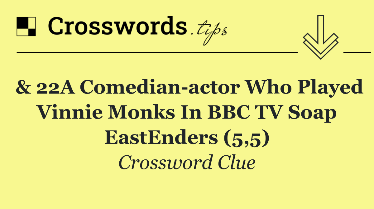 & 22A Comedian actor who played Vinnie Monks in BBC TV soap EastEnders (5,5)
