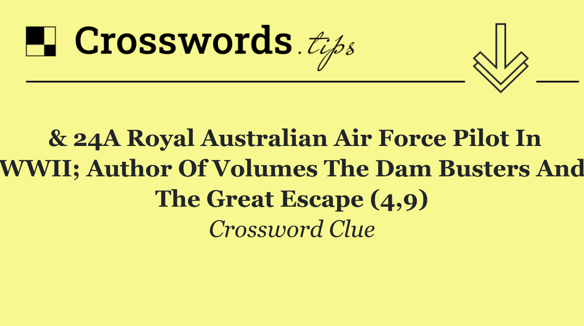 & 24A Royal Australian Air Force pilot in WWII; author of volumes The Dam Busters and The Great Escape (4,9)