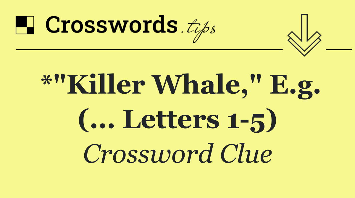*"Killer whale," e.g. (... letters 1 5)