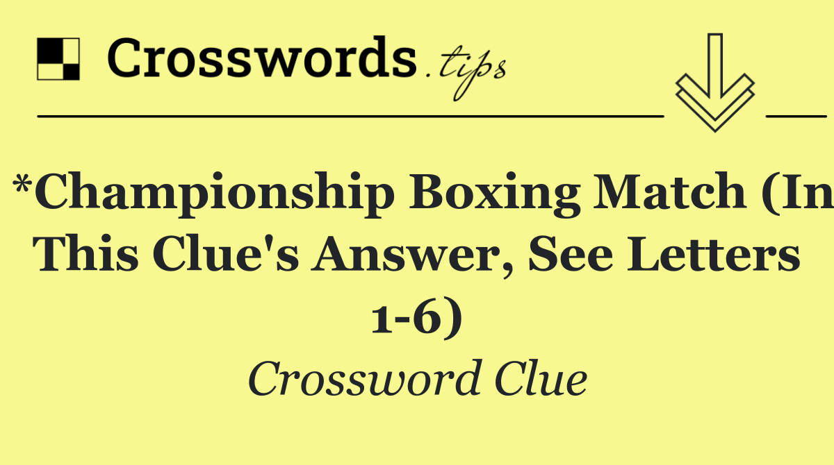 *Championship boxing match (In this clue's answer, see letters 1 6)