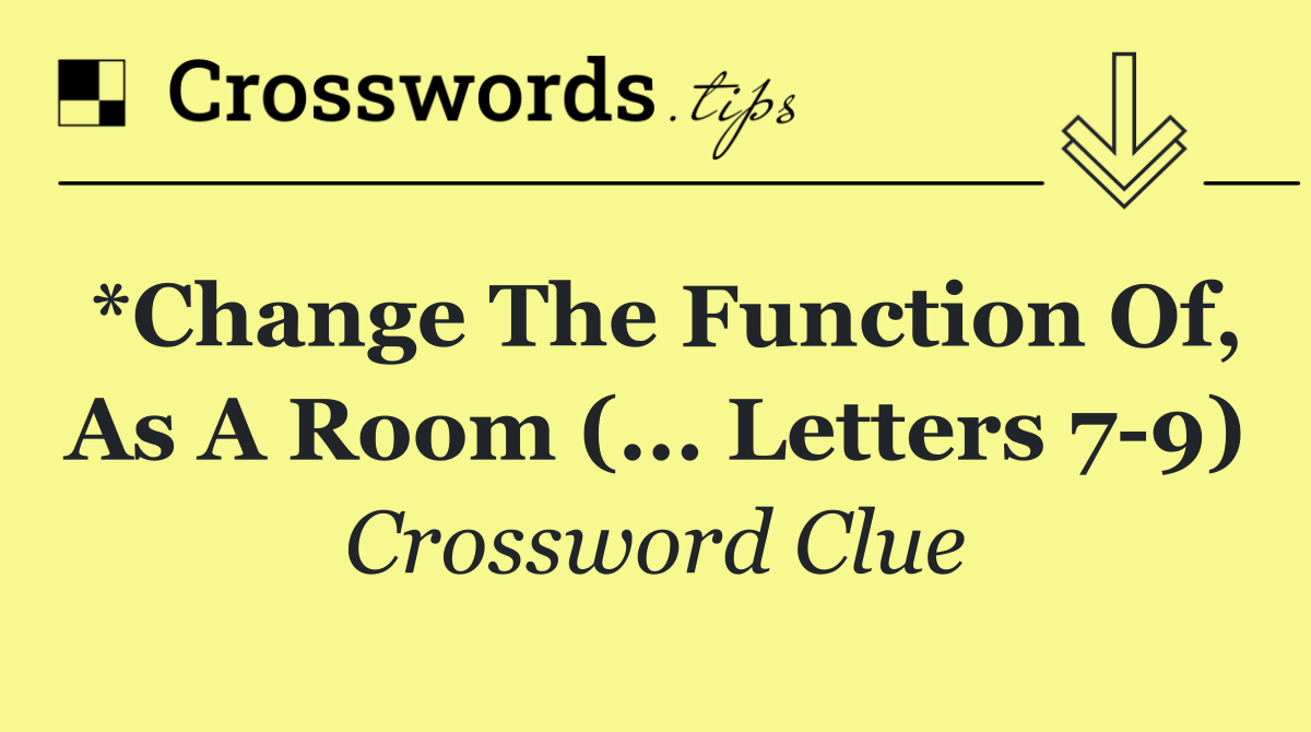 *Change the function of, as a room (... letters 7 9)