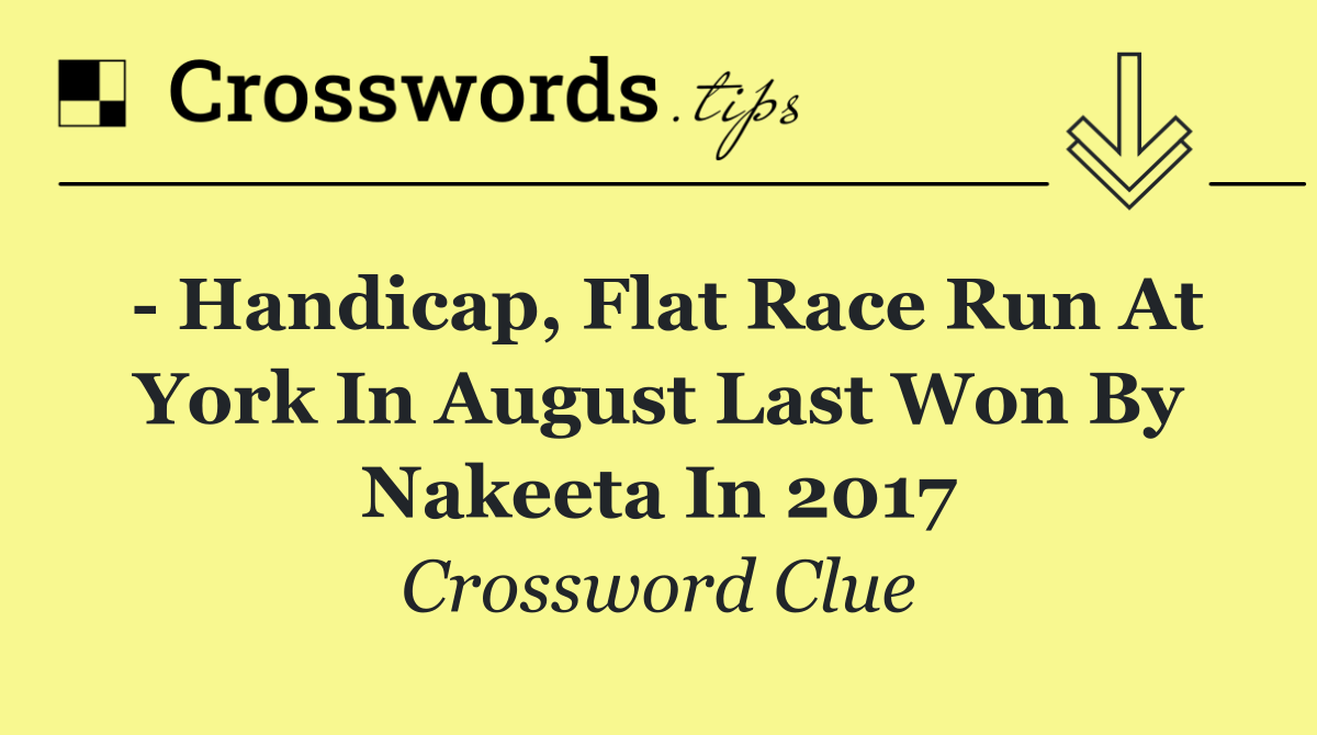   Handicap, flat race run at York in August last won by Nakeeta in 2017