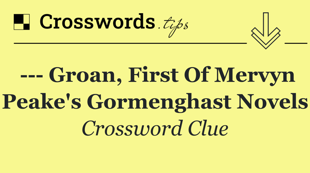     Groan, first of Mervyn Peake's Gormenghast novels