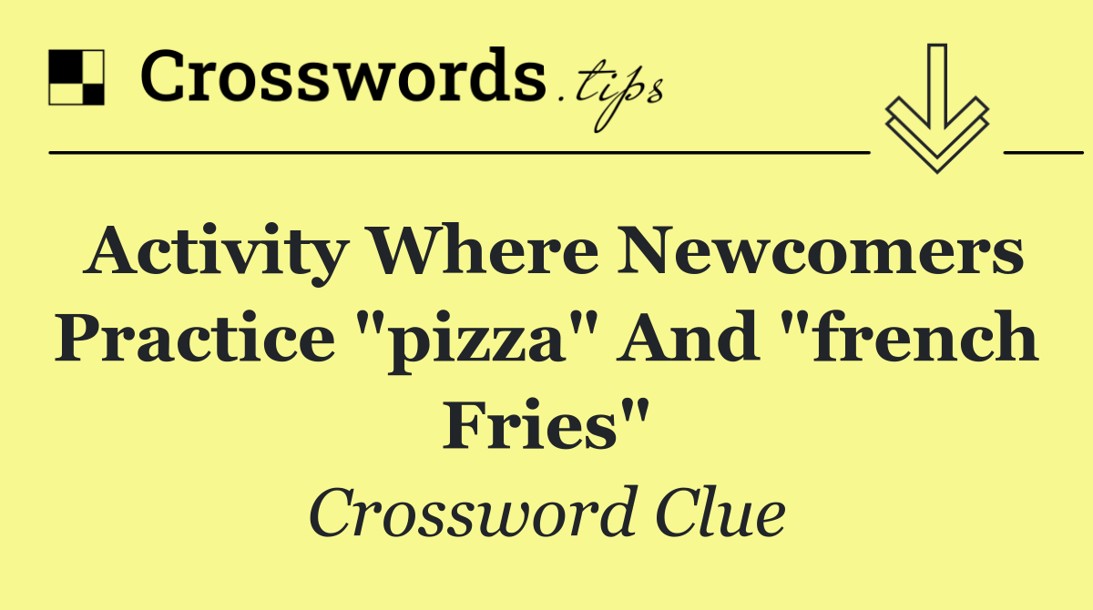 Activity where newcomers practice "pizza" and "french fries"