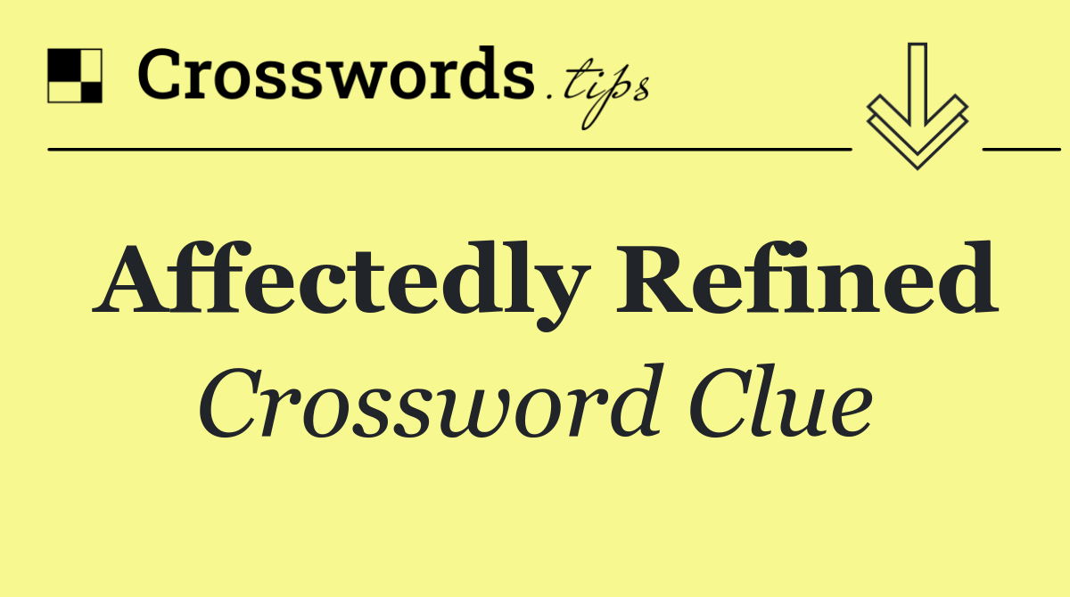 Affectedly refined