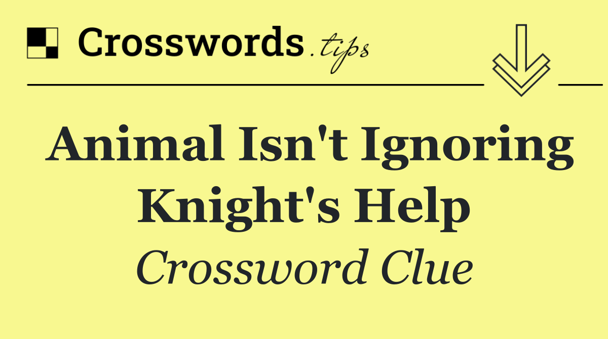 Animal isn't ignoring knight's help