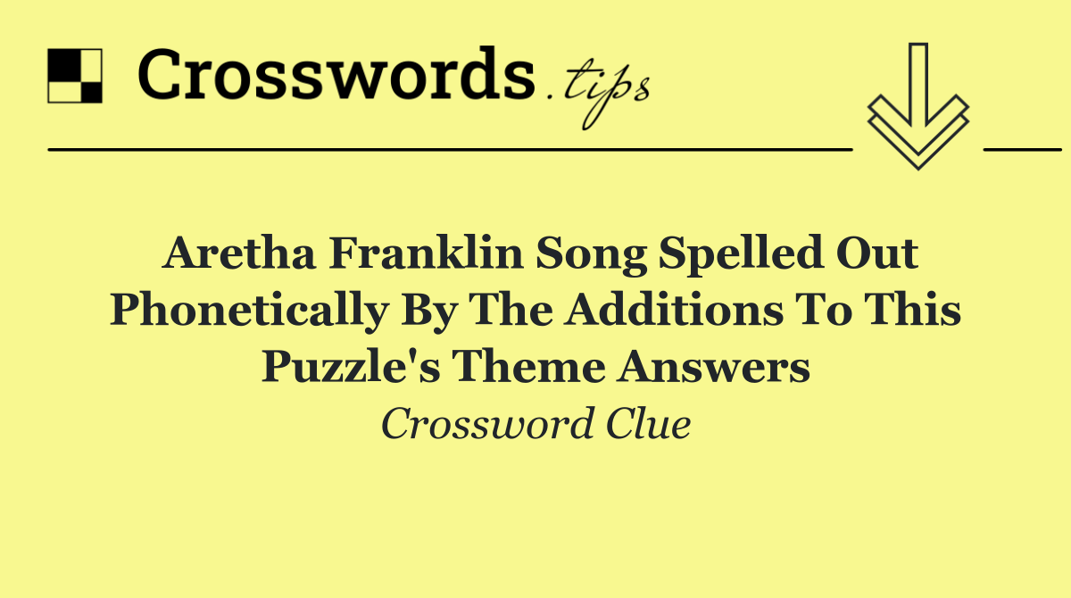 Aretha Franklin song spelled out phonetically by the additions to this puzzle's theme answers