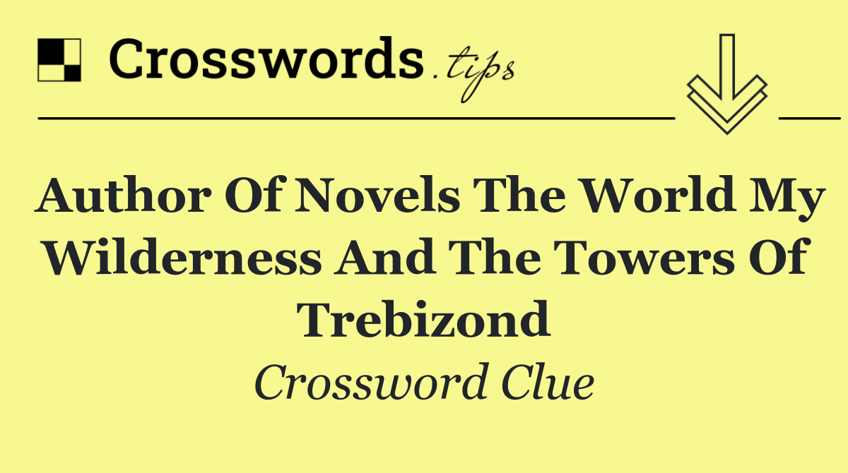 Author of novels The World My Wilderness and The Towers of Trebizond