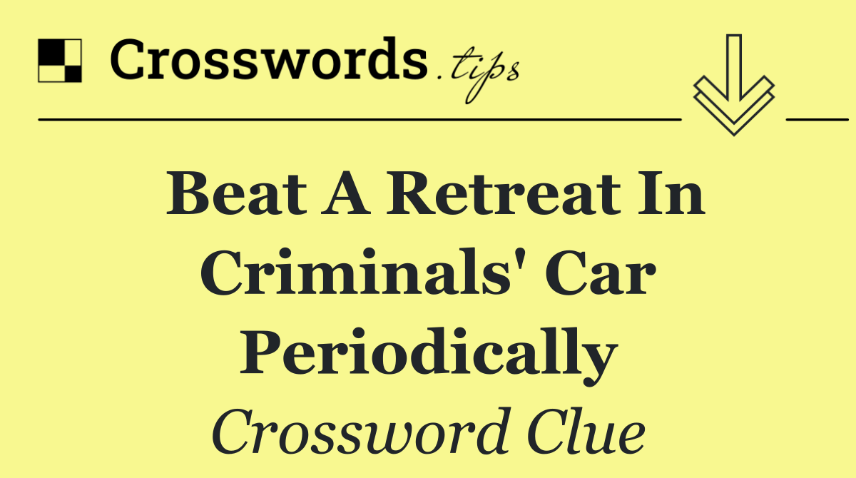 Beat a retreat in criminals' car periodically