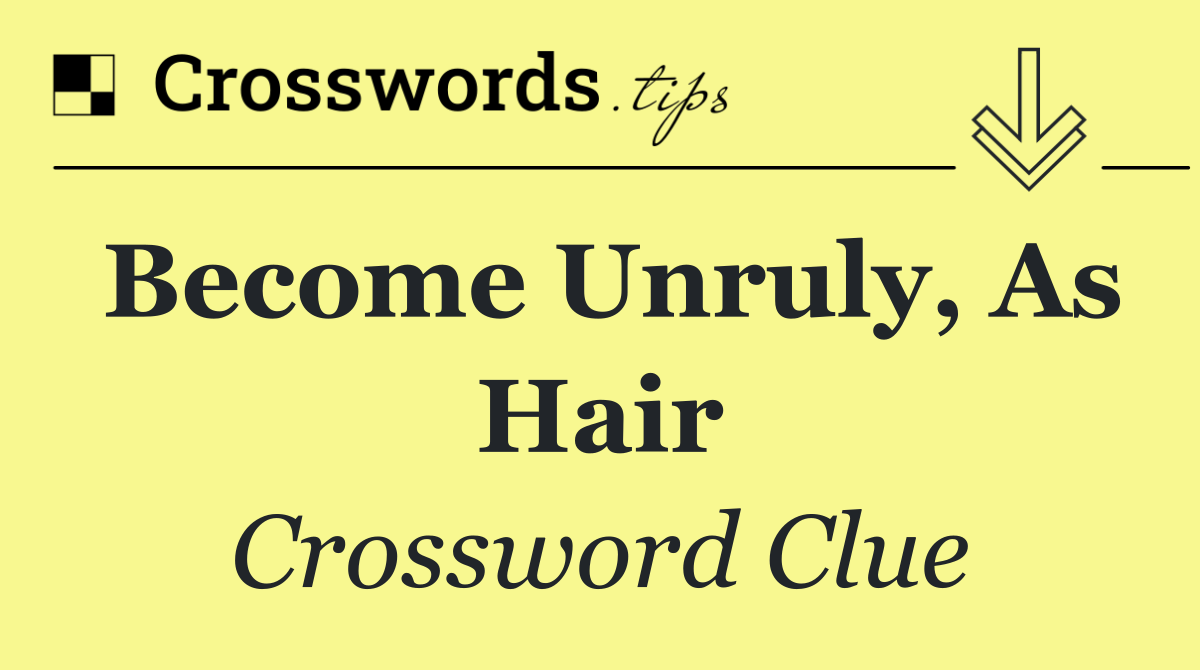Become unruly, as hair