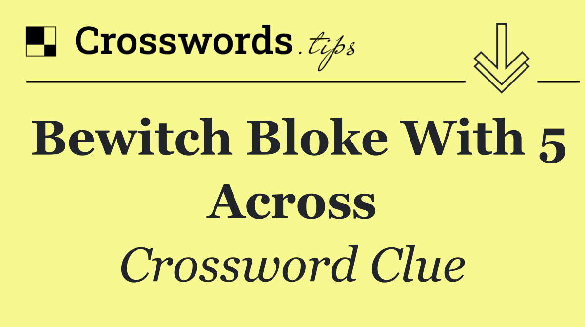 Bewitch bloke with 5 across