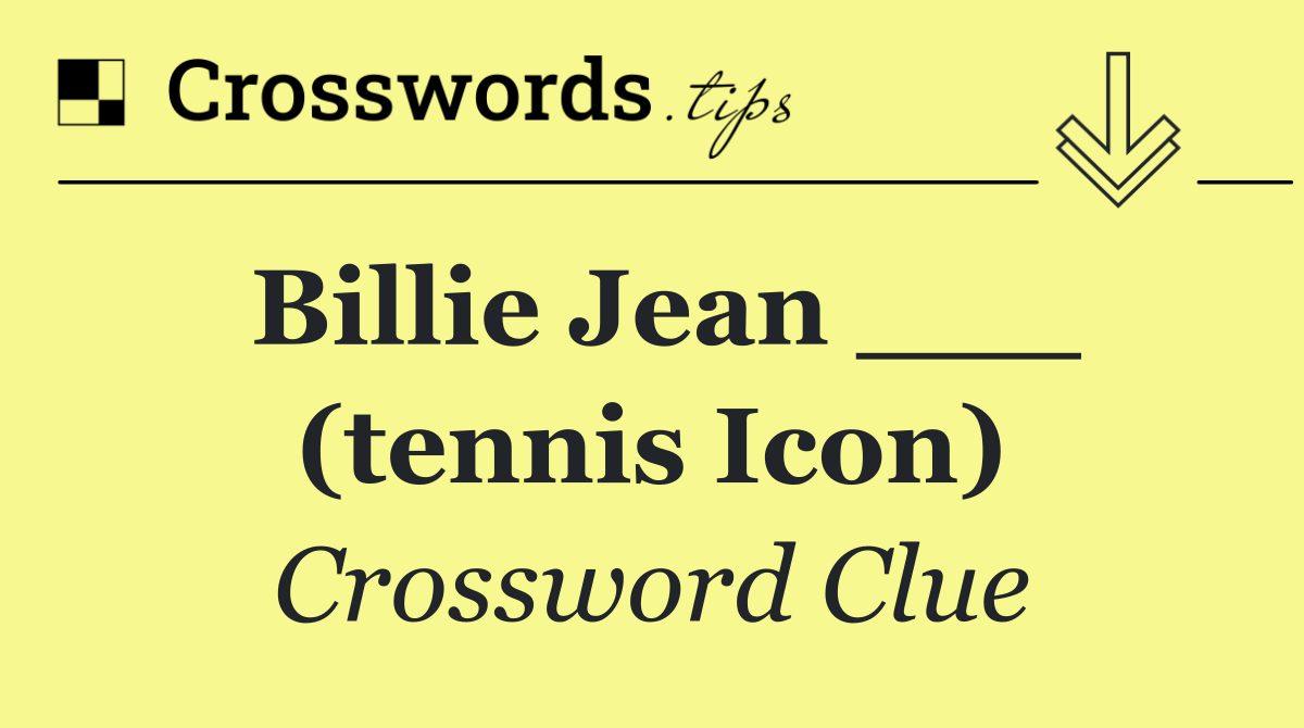 Billie Jean ___ (tennis icon)