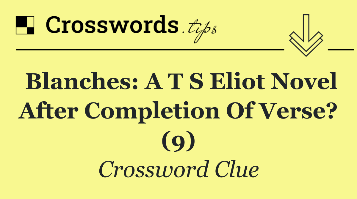Blanches: a T S Eliot novel after completion of verse? (9)