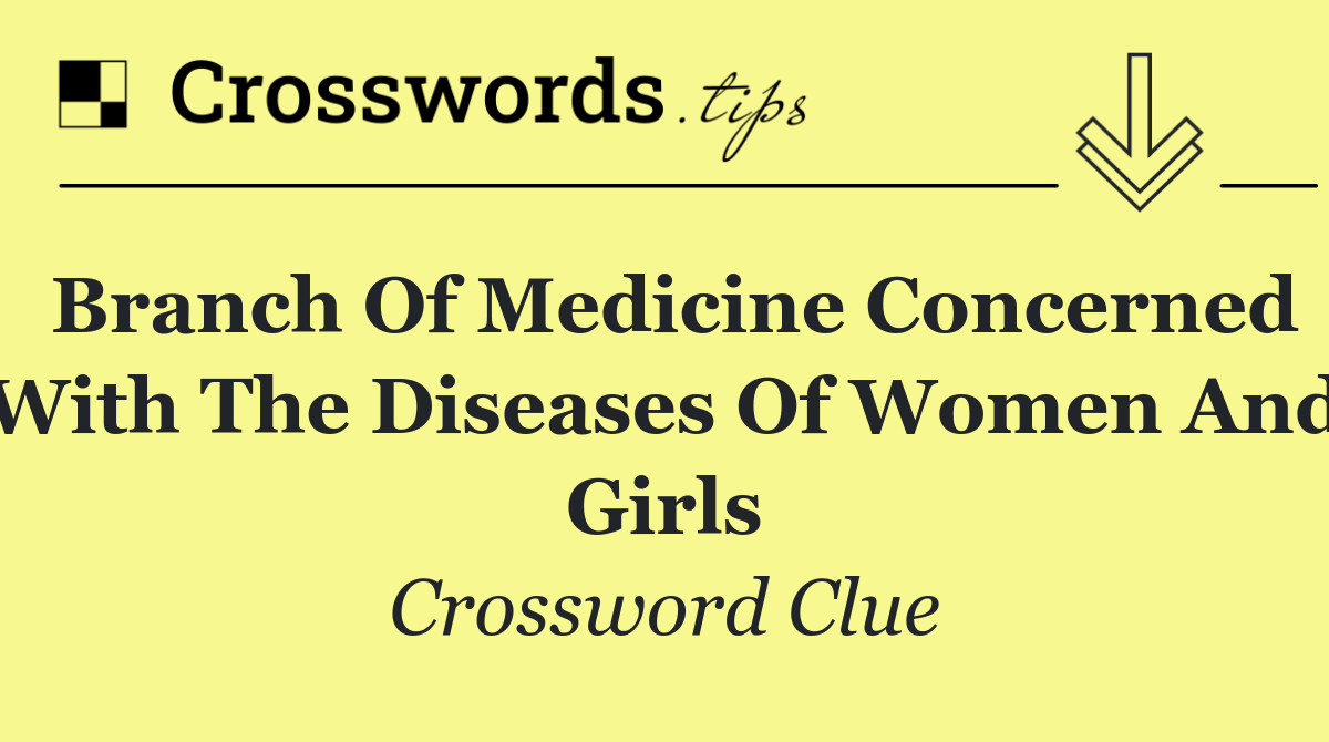 Branch of medicine concerned with the diseases of women and girls