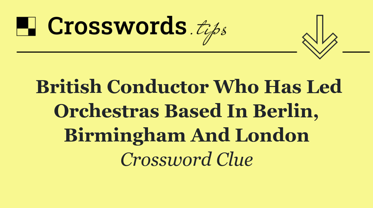 British conductor who has led orchestras based in Berlin, Birmingham and London