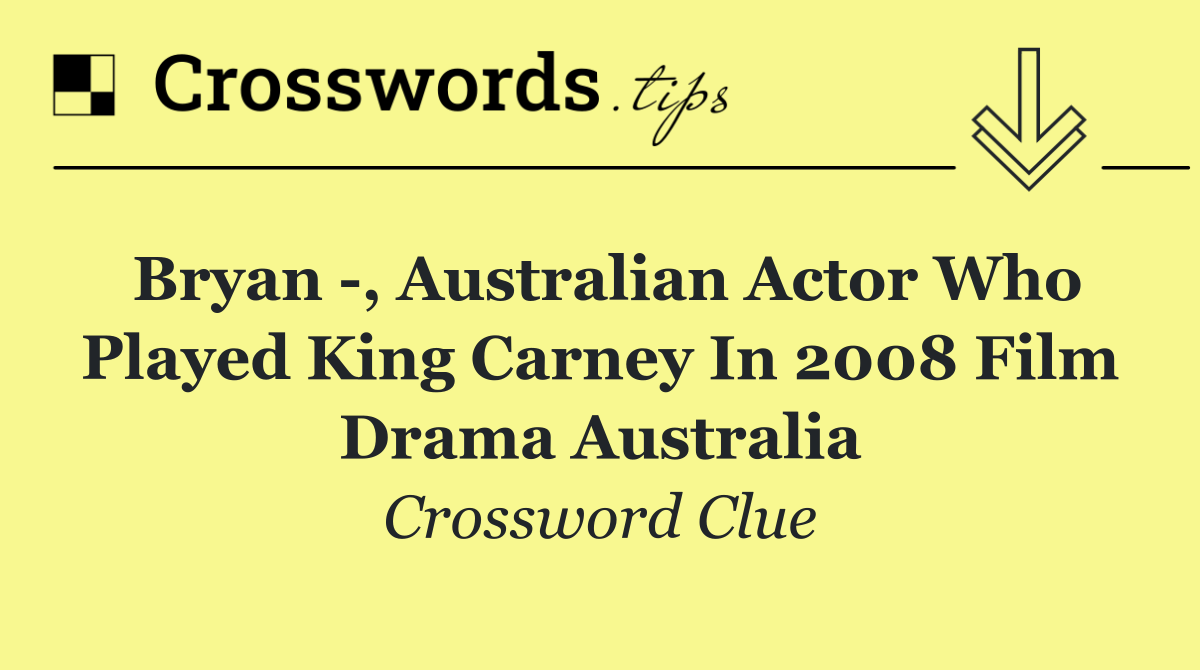 Bryan  , Australian actor who played King Carney in 2008 film drama Australia