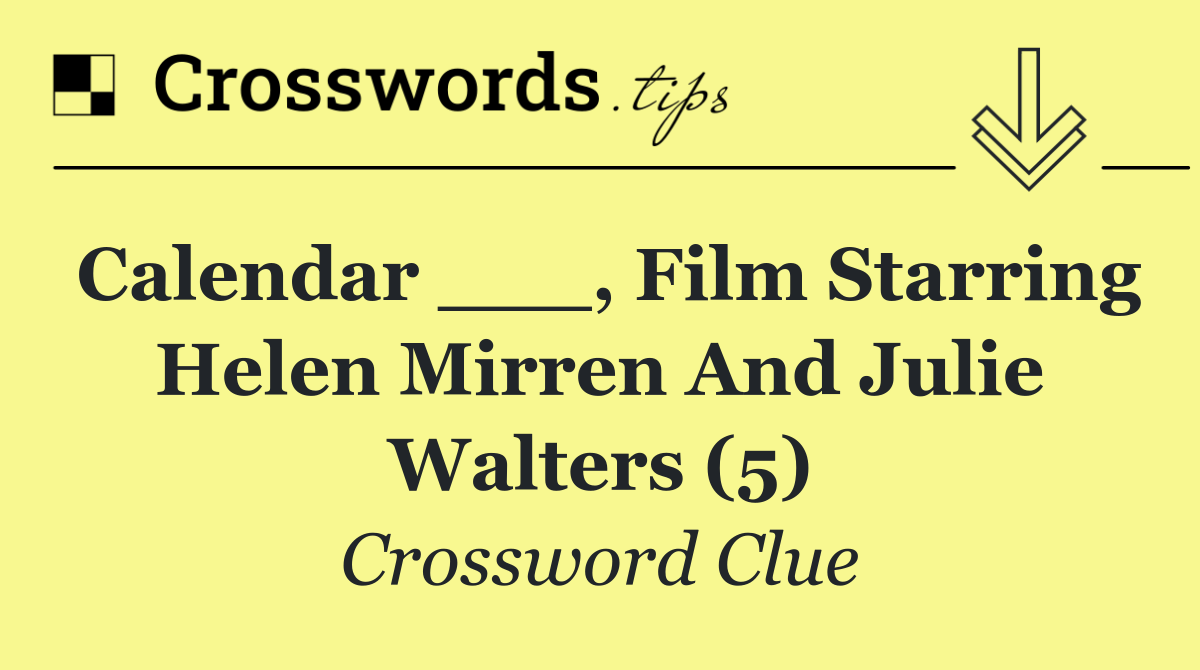 Calendar ___, film starring Helen Mirren and Julie Walters (5)