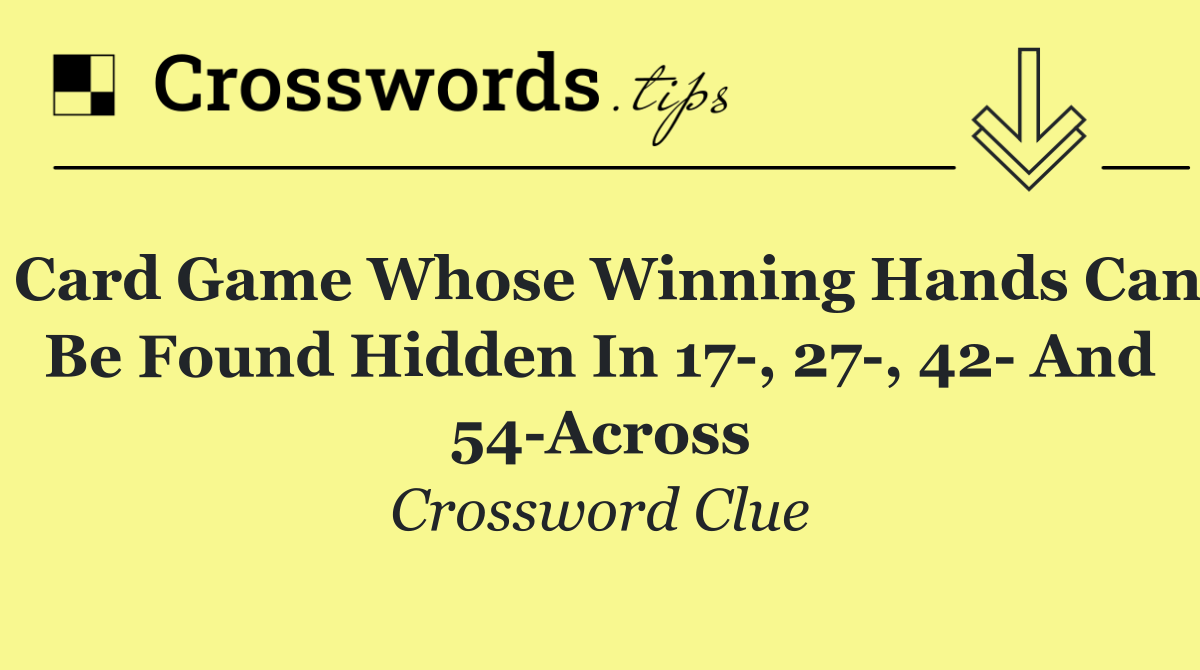 Card game whose winning hands can be found hidden in 17 , 27 , 42  and 54 Across