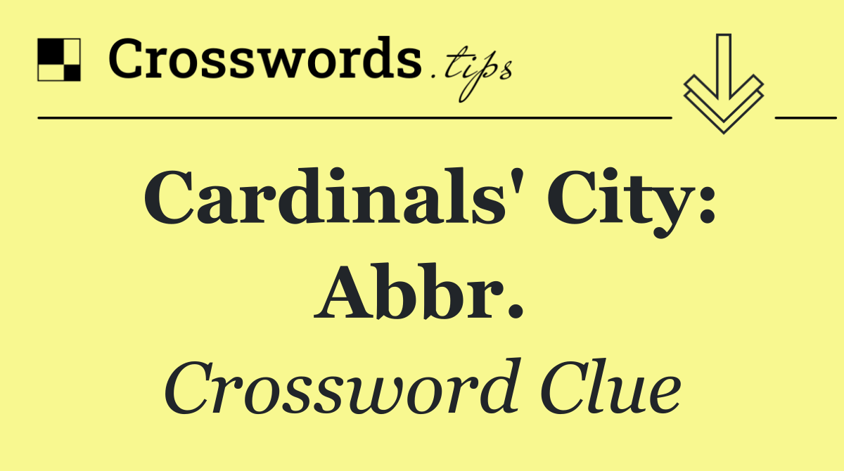 Cardinals' city: Abbr.