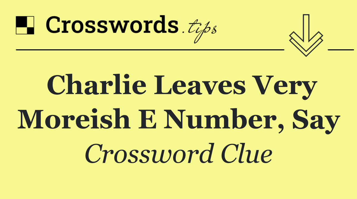 Charlie leaves very moreish E number, say