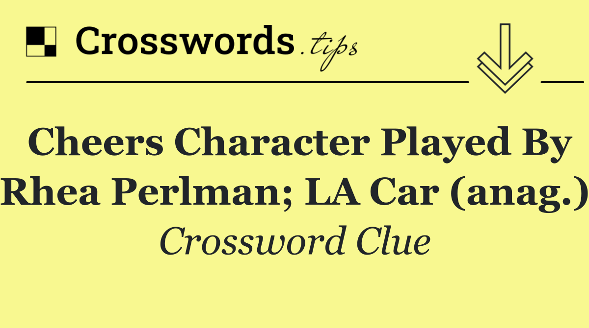 Cheers character played by Rhea Perlman; LA car (anag.)
