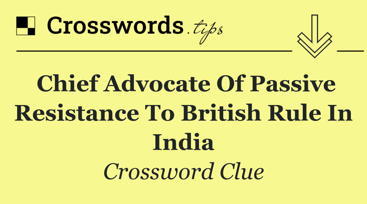 Chief advocate of passive resistance to British rule in India