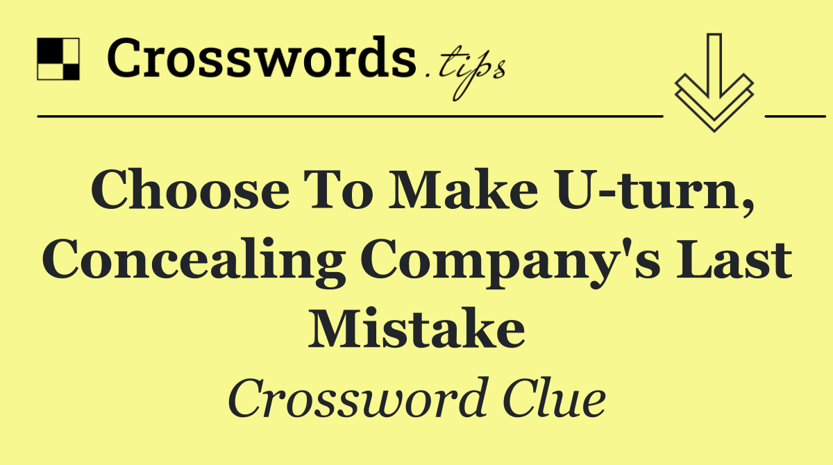 Choose to make U turn, concealing company's last mistake