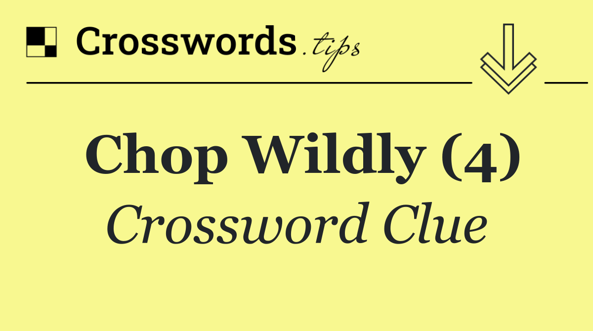 Chop wildly (4)
