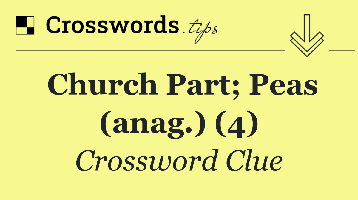 Church part; peas (anag.) (4)