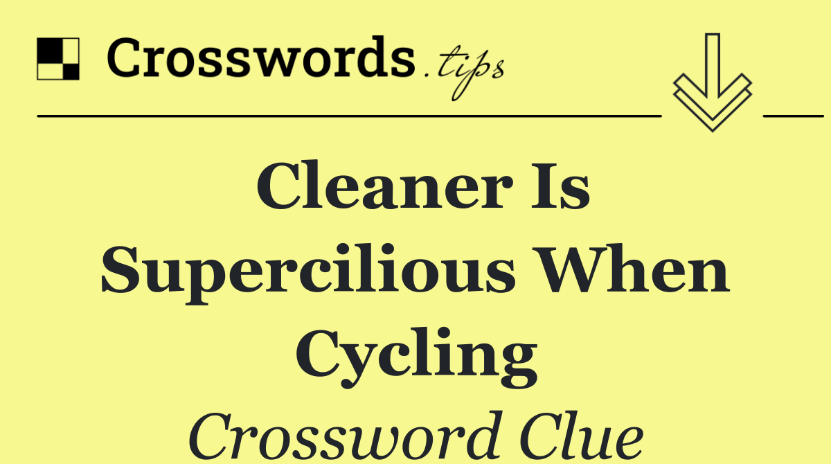 Cleaner is supercilious when cycling