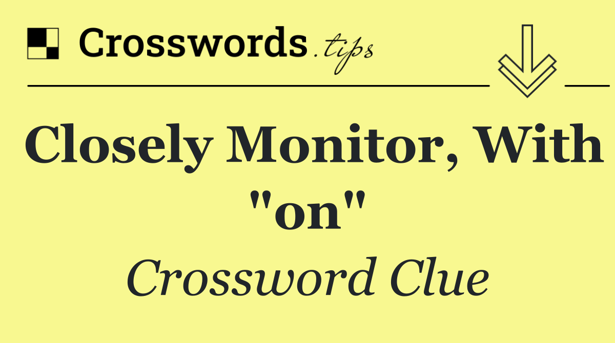 Closely monitor, with "on"