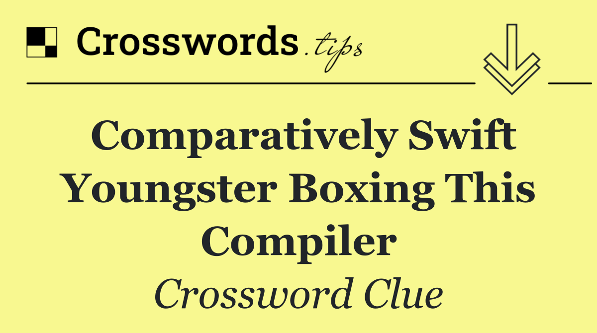 Comparatively swift youngster boxing this compiler