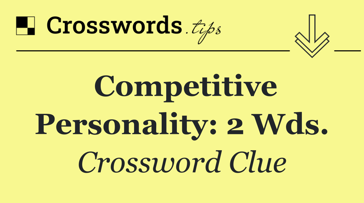 Competitive personality: 2 wds.