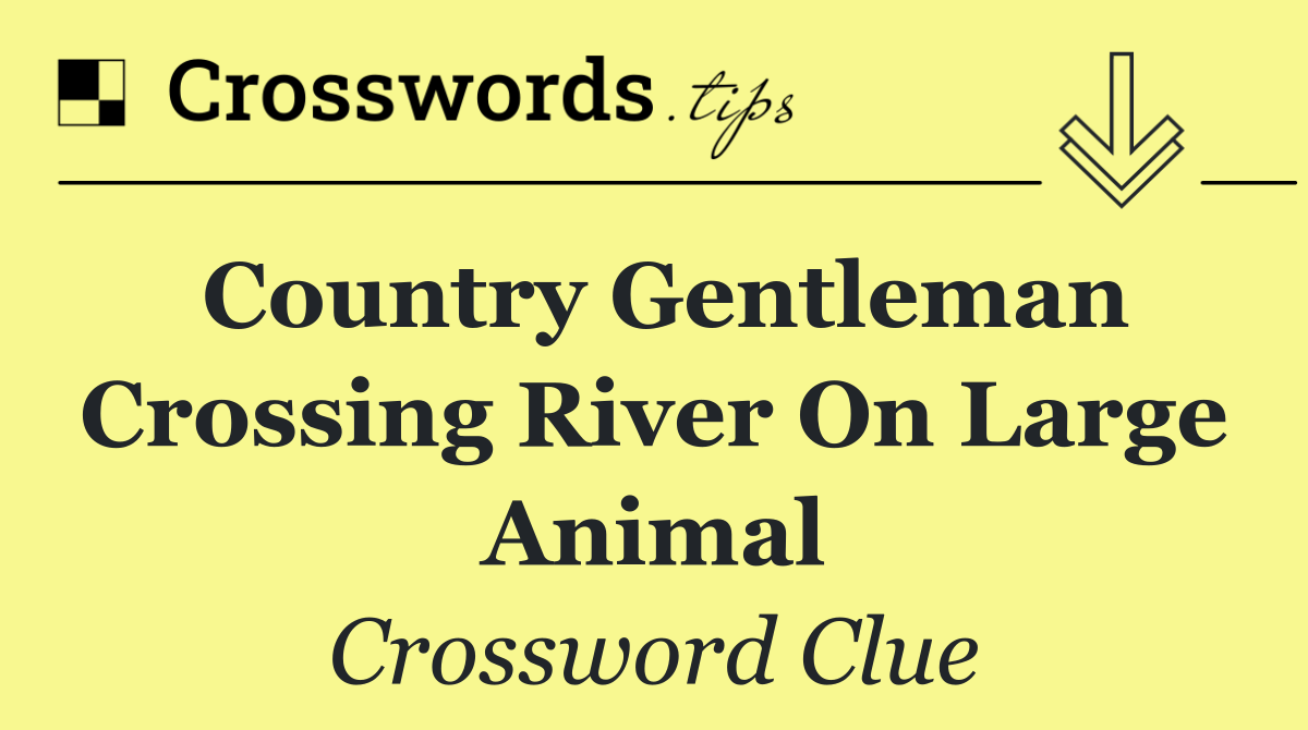 Country gentleman crossing river on large animal