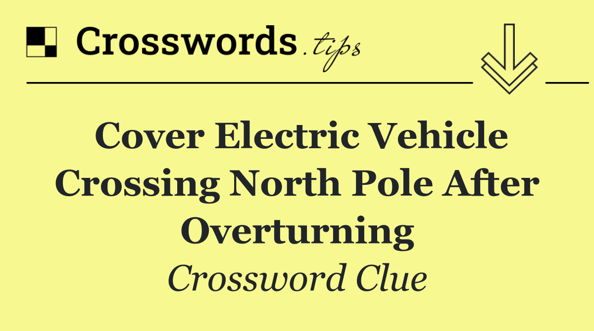 Cover electric vehicle crossing North Pole after overturning