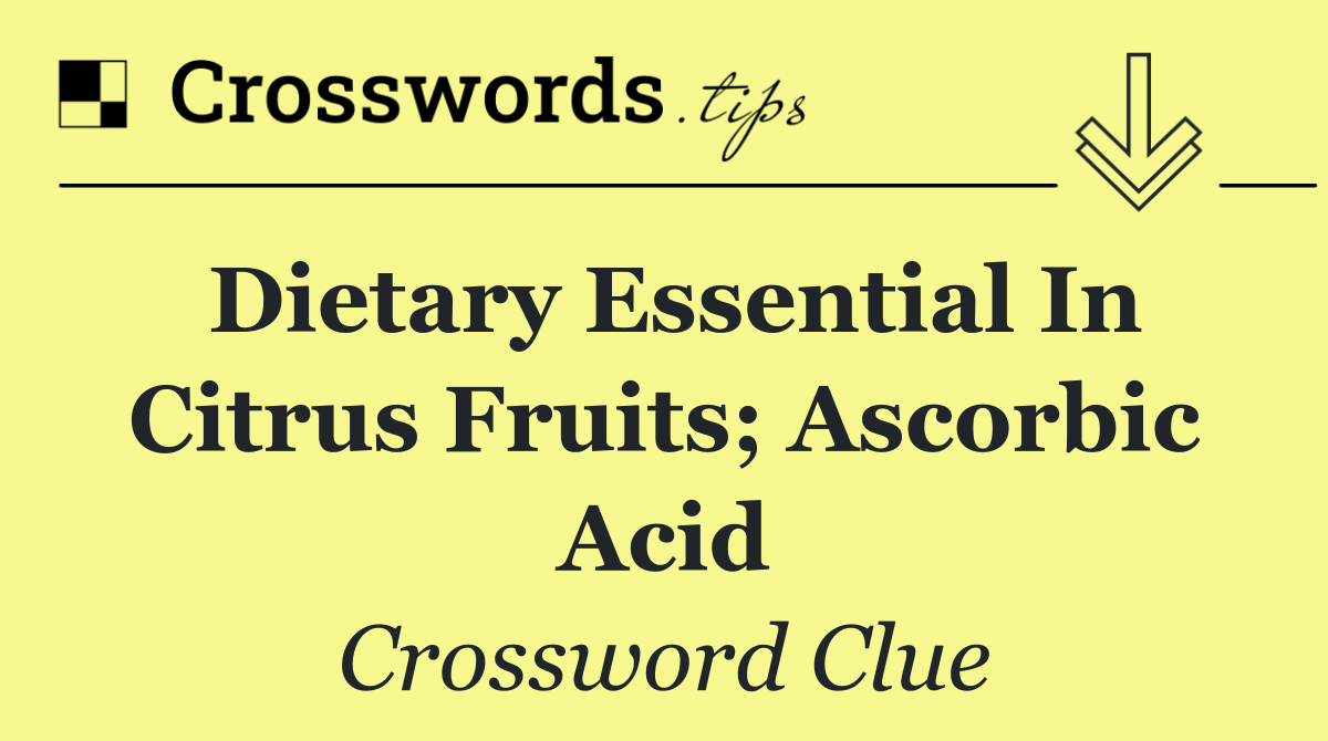Dietary essential in citrus fruits; ascorbic acid