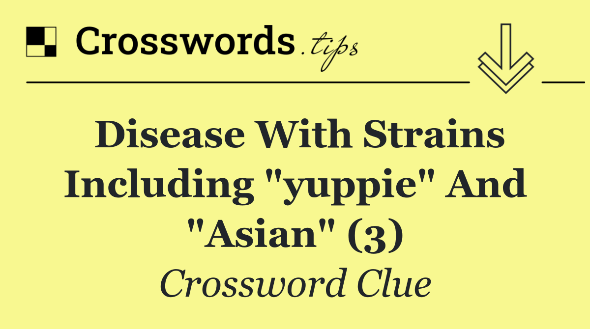 Disease with strains including "yuppie" and "Asian" (3)