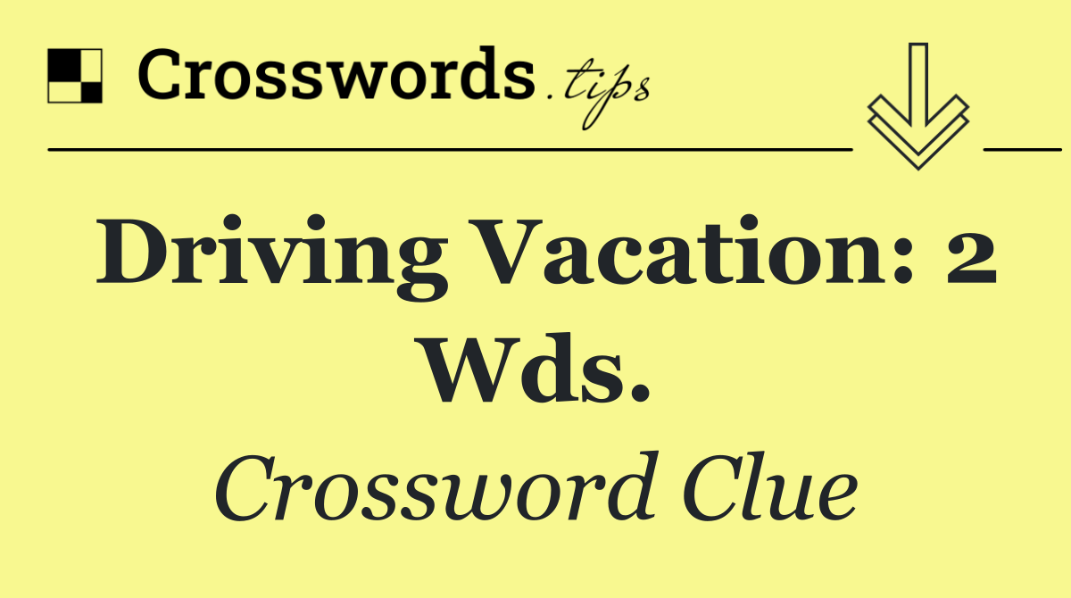 Driving vacation: 2 wds.