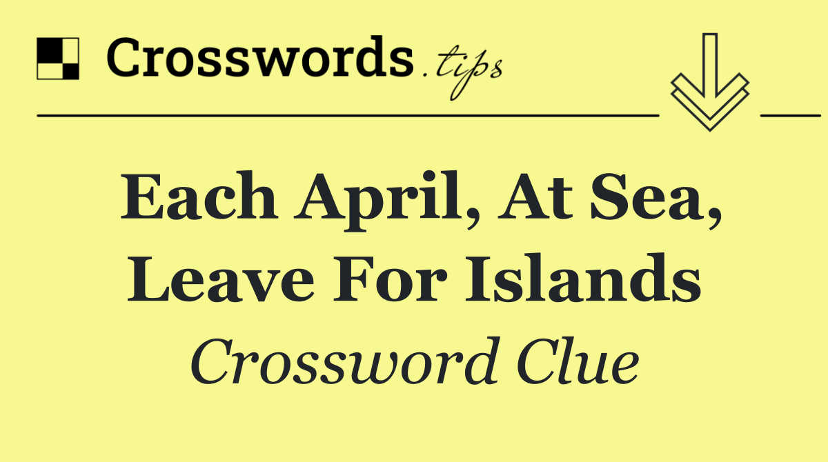 Each April, at sea, leave for islands