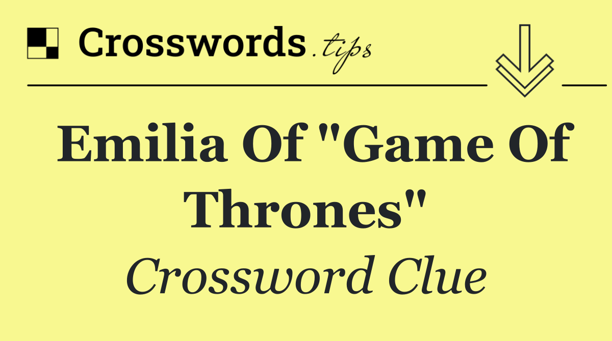 Emilia of "Game of Thrones"