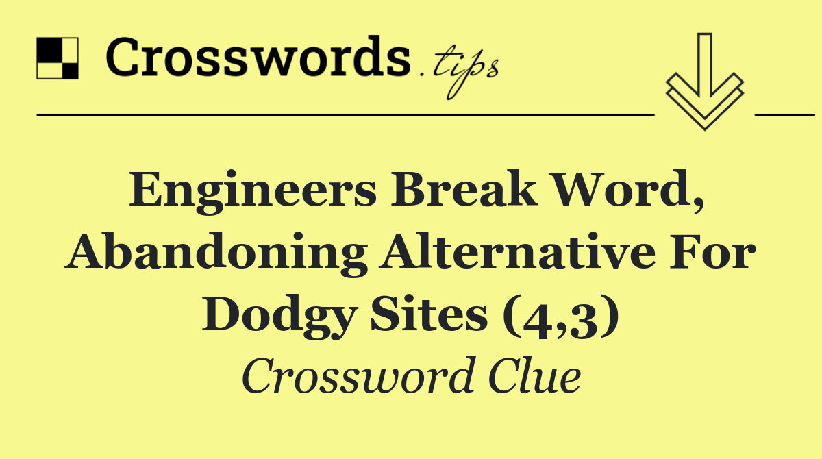 Engineers break word, abandoning alternative for dodgy sites (4,3)